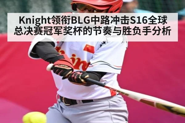 Knight领衔BLG中路冲击S16全球总决赛冠军奖杯的节奏与胜负手分析 - stake.com